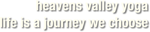 heavens valley yoga
life is a journey we choose
